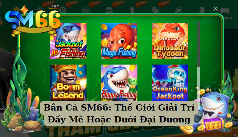 Bắn Cá SM66: Thế Giới Giải Trí Đầy Mê Hoặc Dưới Đại Dương