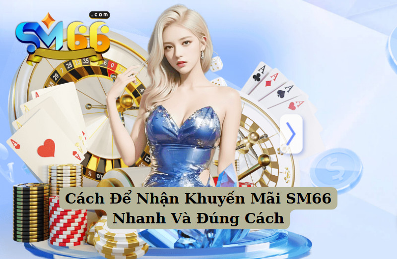 Cách Để Nhận Khuyến Mãi SM66 Nhanh Và Đúng Cách