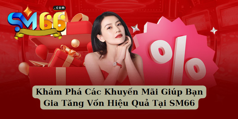 Khám Phá Các Khuyến Mãi Giúp Bạn Gia Tăng Vốn Hiệu Quả Tại SM66