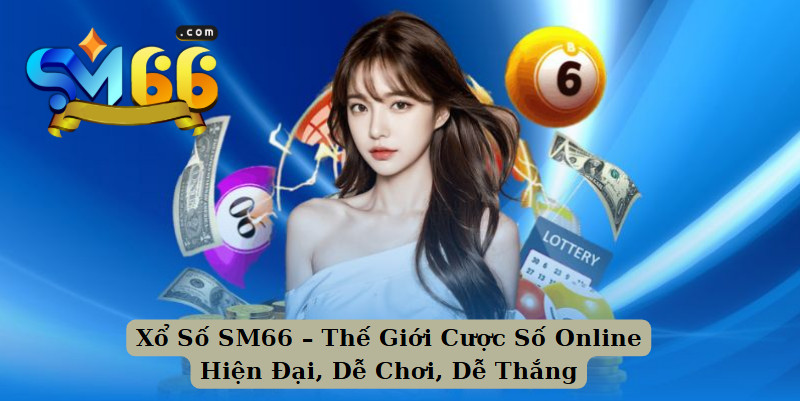 Xổ Số SM66 – Thế Giới Cược Số Online Hiện Đại, Dễ Chơi, Dễ Thắng